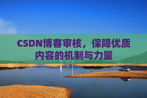 CSDN博客审核，保障优质内容的机制与力量